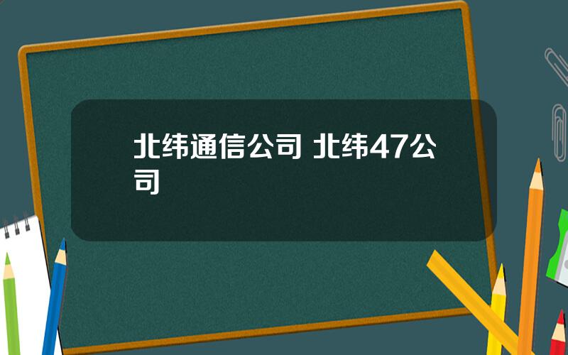 北纬通信公司 北纬47公司